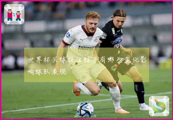 世界杯买球投注赔率有哪些变化影响球队表现