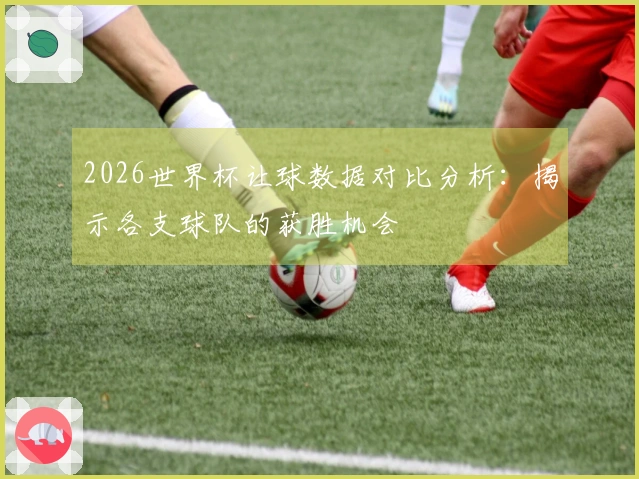 2026世界杯让球数据对比分析：揭示各支球队的获胜机会