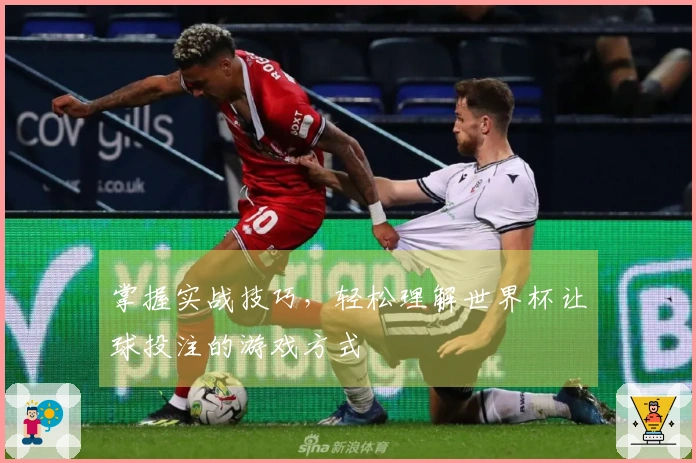 掌握实战技巧，轻松理解世界杯让球投注的游戏方式