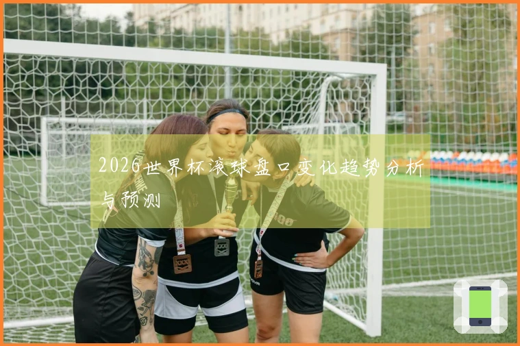2026世界杯滚球盘口变化趋势分析与预测