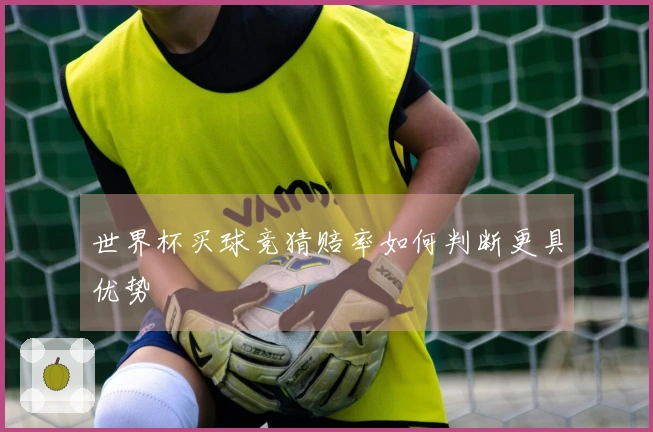 世界杯买球竞猜赔率如何判断更具优势