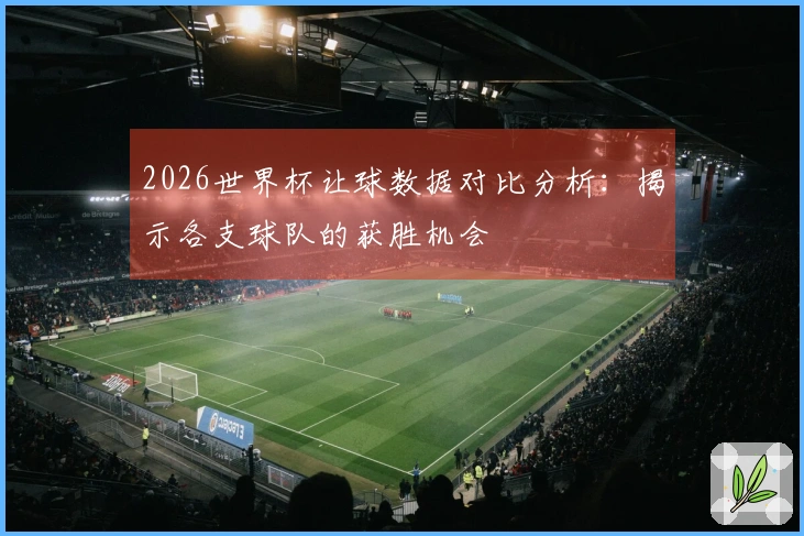 2026世界杯让球数据对比分析：揭示各支球队的获胜机会